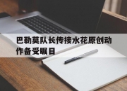 开云体育APP下载-巴勒莫队长传接水花原创动作备受瞩目